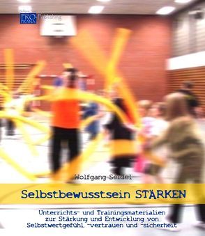 Selbstbewusstsein STÄRKEN – Unterrichts- und Trainingsmaterialien zur Stärkung und Entwicklung von Selbstwertgefühl, -vertrauen und -sicherheit (Ordner) von Seidel,  Wolfgang