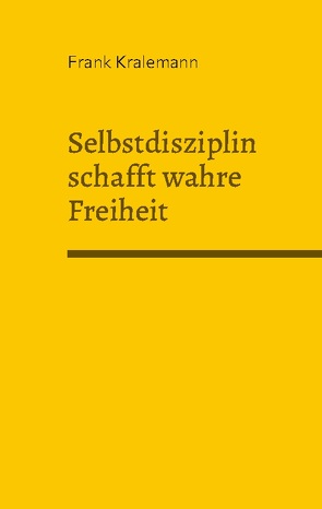 Selbstdisziplin schafft wahre Freiheit von Kralemann,  Frank