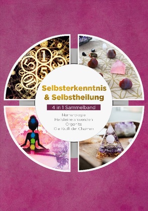 Selbsterkenntnis & Selbstheilung – 4 in 1 Sammelband: Numerologie | Heilsteine anwenden | Orgonite | Die Kraft der Chakren von Perlich,  Sophia