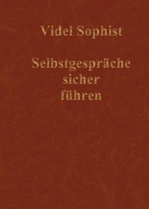 Selbstgespräche sicher führen. Eine Lebensanleitung, nicht über Abnehmen, Amerika, Astrologie, DirectX, Flirten, Frauen, Geld, Hunde, Hypnose, Internet, Lotto, Marketing, Meditation, Sience Fiction, Tanzen, Verführung oder Wahrsagen von Videl Sophist