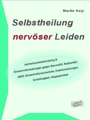 Selbstheilung nervöser Leiden. Aufmerksamkeitstraining & Konzentrationsübungen gegen Nervosität, Reizbarkeit, ADHS, Konzentrationsschwäche, Erektionsstörungen, Schlaflosigkeit, Vergesslichkeit von Kojc,  Martin