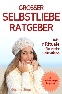 Selbstliebe: DER GROSSE SELBSTLIEBE RATGEBER! Wie Sie Ihre Selbstliebe aufbauen, sich mit liebevollen Augen sehen lernen, sich selbst lieben lernen und dauerhaft Ihr Selbstwertgefühl stärken von Sieger,  Cosima