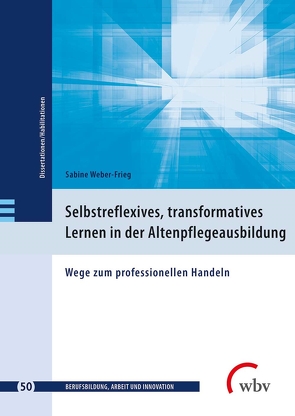 Selbstreflexives, transformatives Lernen in der Altenpflegeausbildung von Friese,  Marianne, Jenewein,  Klaus, Spöttl,  Georg, Weber-Frieg,  Sabine