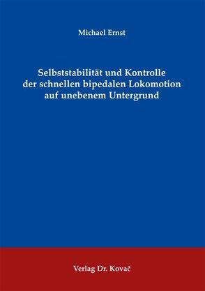 Selbststabilität und Kontrolle der schnellen bipedalen Lokomotion auf unebenem Untergrund von Ernst,  Michael