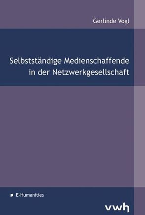 Selbstständige Medienschaffende in der Netzwerkgesellschaft von Vogl,  Gerlinde