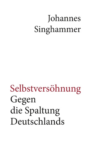 Selbstversöhnung – Gegen die Spaltung Deutschlands von Singhammer,  Johannes