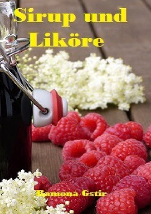 Selbstversorgung: Sirup und Liköre / Die besten Rezepte: Sirup und Likör von Gstir,  Ramona