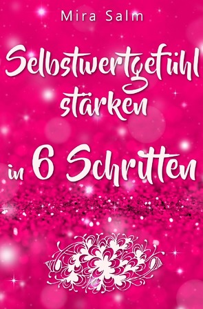 Selbstwertgefühl: DAS GROSSE PRAXISBUCH FÜR EIN STARKES SELBSTWERTGEFÜHL! Wie Sie in 6 Schritten Ihr Selbstwertgefühl stärken, Ihr Selbstbewusstsein aufbauen, Selbstliebe lernen und sich ein Leben erschaffen, das Ihnen gut tut von Salm,  Mira