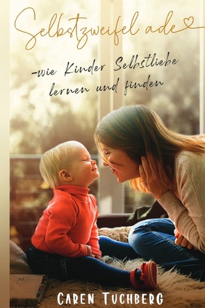 Selbstzweifel ade – wie Kinder Selbstliebe lernen und finden von Tuchberg,  Caren