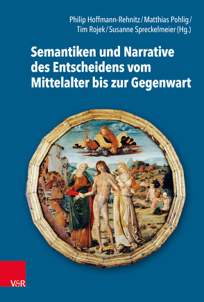 Semantiken und Narrative des Entscheidens vom Mittelalter bis zur Gegenwart von Basu,  Helene, Borchers,  Dagmar, Cadili,  Alberto, Fahrmeir,  Andreas, Grundmann,  Regina, Heinemann,  Isabel, Hoffmann-Rehnitz,  Philip R., Jostkleigrewe,  Georg, Kramp-Seidel,  Nicola, Lehr,  Stefan, Murphy,  Hannah, Niehaus,  Michael, Pande,  Mrinal, Pohlig,  Matthias, Rehlinghaus,  Franziska, Rocks,  Carolin, Roesch,  Claudia, Rojek,  Tim, Ruderer,  Stephan, Seewald,  Michael, Sieger,  Constanze, Spreckelmeier,  Susanne, Wagner-Egelhaaf,  Martina