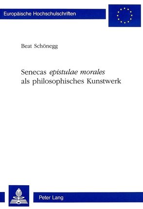 Senecas «epistulae morales» als philosophisches Kunstwerk von Schönegg,  Beat