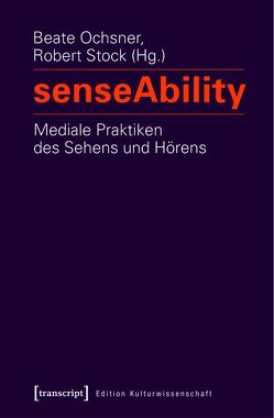 senseAbility – Mediale Praktiken des Sehens und Hörens von Ochsner,  Beate, Stock,  Robert