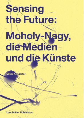 Sensing the Future: Moholy-Nagy, die Medien und die Künste von Botar,  Oliver