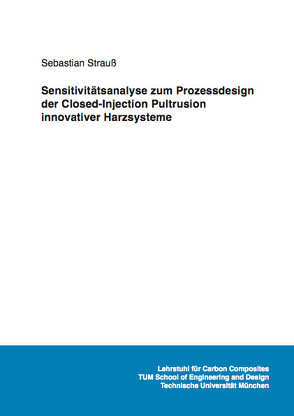 Sensitivitätsanalyse zum Prozessdesign der Closed-Injection Pultrusion innovativer Harzsysteme von Strauß,  Sebastian