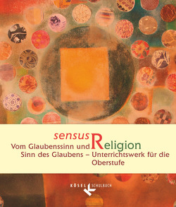 Sensus Religion – Vom Glaubenssinn und Sinn des Glaubens – Unterrichtswerk für katholische Religionslehre in der Oberstufe von Burrichter,  Rita, Epping,  Josef, Gärtner,  Claudia, Kracht,  Christof, Neßhöver,  Nanna, Woppowa,  Jan