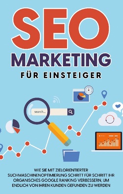 SEO Marketing für Einsteiger: Wie Sie mit zielorientierter Suchmaschinenoptimierung Schritt für Schritt Ihr organisches Google Ranking verbessern, um endlich von Ihren Kunden gefunden zu werden von Laub,  Hennes