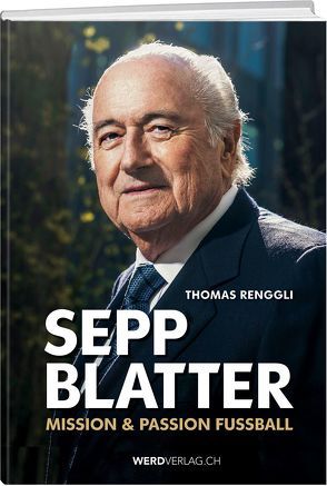 Sepp Blatter – Mission & Passion Fussball von Renggli,  Thomas