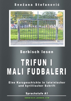 Serbisch: Kurzgeschichte „Trifun i mali fudbaleri“ Sprachstufe A1 von Stefanovic,  Snezana, Wimmer,  Danilo