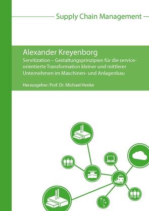 Servitization – Gestaltungsprinzipien für die serviceorientierte Transformation kleiner und mittlerer Unternehmen im Maschinen- und Anlagenbau von Henke,  Michael, Kreyenborg,  Alexander