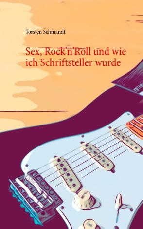 Sex, Rock’n’Roll und wie ich Schriftsteller wurde von Schmandt,  Torsten