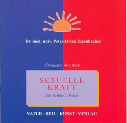 Sexuelle Kraft – Das heilende Feuer von Chudoba,  Friederike, Ess,  Eric, Kronbichler,  Philipp, Leitner,  Karin, Liptak,  Paul, Weiler,  Markus, Weiss,  Christian, Zizenbacher,  Helga, Zizenbacher,  Petra O