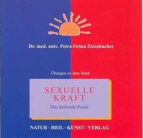 Sexuelle Kraft – Das heilende Feuer von Chudoba,  Friederike, Ess,  Eric, Kronbichler,  Philipp, Leitner,  Karin, Liptak,  Paul, Weiler,  Markus, Weiss,  Christian, Zizenbacher,  Helga, Zizenbacher,  Petra O