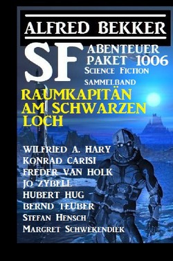SF Abenteuer-Paket 1006 – Raumkapitän am Schwarzen Loch: Science Fiction Sammelband 1006 von Bekker,  Alfred, Carisi,  Konrad, Hary,  Wilfried A., Van Holk,  Freder, Zybell,  Jo