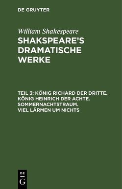 William Shakespeare: Shakspeare’s dramatische Werke / König Richard der Dritte. König Heinrich der Achte. Sommernachtstraum. Viel Lärmen um Nichts von Schlegel,  August Wilhelm, Tieck,  Ludwig