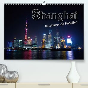 Shanghai – faszinierende Facetten (Premium, hochwertiger DIN A2 Wandkalender 2020, Kunstdruck in Hochglanz) von Bleicher,  Renate