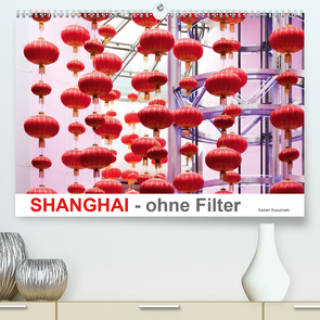 SHANGHAI – ohne Filter (Premium, hochwertiger DIN A2 Wandkalender 2021, Kunstdruck in Hochglanz) von Kuczinski,  Rainer