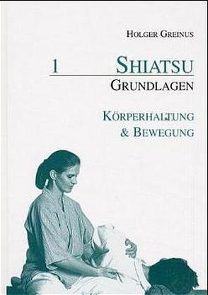 Shiatsu-Grundlagen / Shiatsu-Grundlagen 1: Körperhaltung & Bewegung von Greinus,  Holger