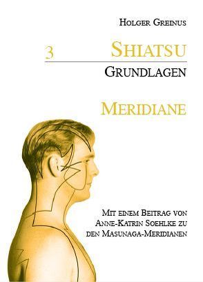 Shiatsu-Grundlagen / Shiatsu-Grundlagen 3: Meridiane von Greinus,  Holger