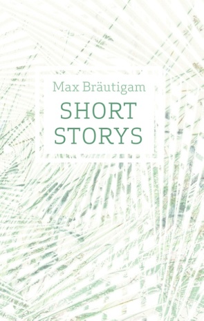 Short Storys von Bräutigam,  Max