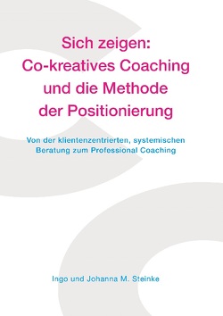 Sich zeigen: Co-kreatives Coaching und die Methode der Positionierung von Steinke,  Ingo, Steinke,  Johanna M.