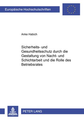 Sicherheits- und Gesundheitsschutz durch die Gestaltung von Nacht- und Schichtarbeit und die Rolle des Betriebsrates von Habich,  Anke