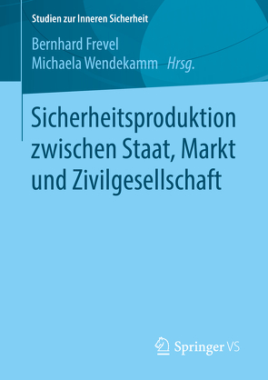 Sicherheitsproduktion zwischen Staat, Markt und Zivilgesellschaft von Frevel,  Bernhard, Wendekamm,  Michaela