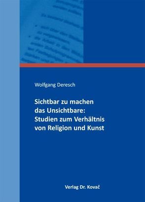 Sichtbar zu machen das Unsichtbare: Studien zum Verhältnis von Religion und Kunst von Deresch,  Wolfgang