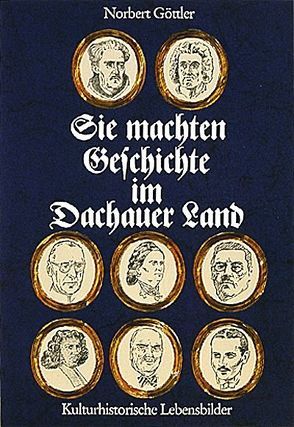 Sie machten Geschichte im Dachauer Land von Göttler,  Norbert