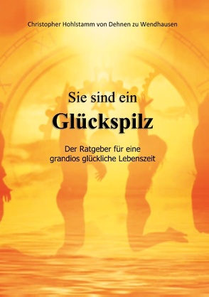 Sie sind ein Glückspilz – Der Ratgeber für eine grandios glückliche Lebenszeit von Hohlstamm von Dehnen zu Wendhausen,  Christopher