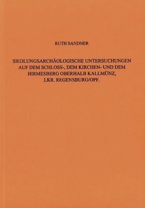 Siedlungsarchäologische Untersuchungen auf dem Schloss-, dem Kirchen- und dem Hirmesberg oberhalb Kallmünz, Lkr. Regensburg / Oberpfalz von Sandner,  Ruth