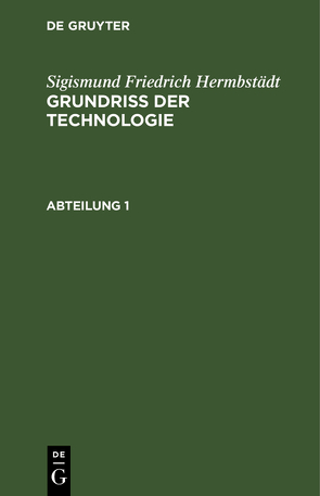 Sigismund Friedrich Hermbstädt: Grundriss der Technologie, oder Anleitung… / Sigismund Friedrich Hermbstädt: Grundriss der Technologie, oder Anleitung…. Abteilung 1 von Hermbstaedt,  Sigismund Friedrich