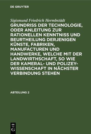 Sigismund Friedrich Hermbstädt: Grundriss der Technologie, oder Anleitung… / Sigismund Friedrich Hermbstädt: Grundriss der Technologie, oder Anleitung…. Abteilung 2 von Hermbstaedt,  Sigismund Friedrich