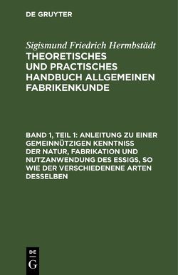 Sigismund Friedrich Hermbstädt: Theoretisches und practisches Handbuch… / Anleitung zu einer gemeinnützigen Kenntniß der Natur, Fabrikation und Nutzanwendung des Essigs, so wie der verschiedenene Arten desselben von Hermbstaedt,  Sigismund Friedrich