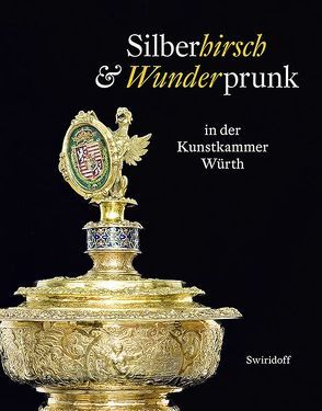 Silberhirsch & Wunderprunk in der Kunstkammer Würth von Angelmaier,  Ursula, Elsen-Schwedler,  Beate, Graf Douglas,  Christopf, Himmelein,  Volker, Panter,  Armin, Scheller-Schach,  Claudia, Weber,  C. Sylvia