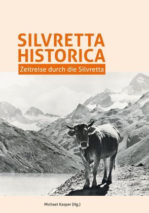 Silvretta Historica. Zeitreise durch die Silvretta. von Hessenberger,  Edith, Kasper,  Michael, Petras,  Dieter, Rutzinger,  Martin