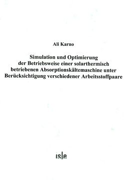 Simulation und Optimierung der Betriebsweise einer solarthermisch betriebenen Absorptionskältemaschine unter Berücksichtigung verschiedener Arbeitsstoffpaare von Karno,  Ali