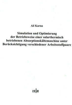 Simulation und Optimierung der Betriebsweise einer solarthermisch betriebenen Absorptionskältemaschine unter Berücksichtigung verschiedener Arbeitsstoffpaare von Karno,  Ali