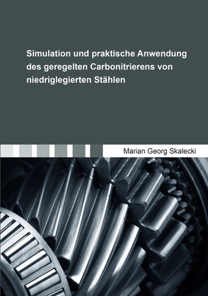 Simulation und praktische Anwendung des geregelten Carbonitrierens von niedriglegierten Stählen von Skalecki,  Marian Georg