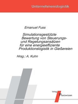 Simulationsgestützte Bewertung von Steuerungs- und Regelungsansätzen für eine energieeffiziente Produktionslogistik in Gießereien von Fuss,  Emanuel, Kuhn,  Axel