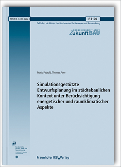 Simulationsgestützte Entwurfsplanung im städtebaulichen Kontext unter Berücksichtigung energetischer und raumklimatischer Aspekte. Abschlussbericht. von Auer,  Thomas, Petzold,  Frank